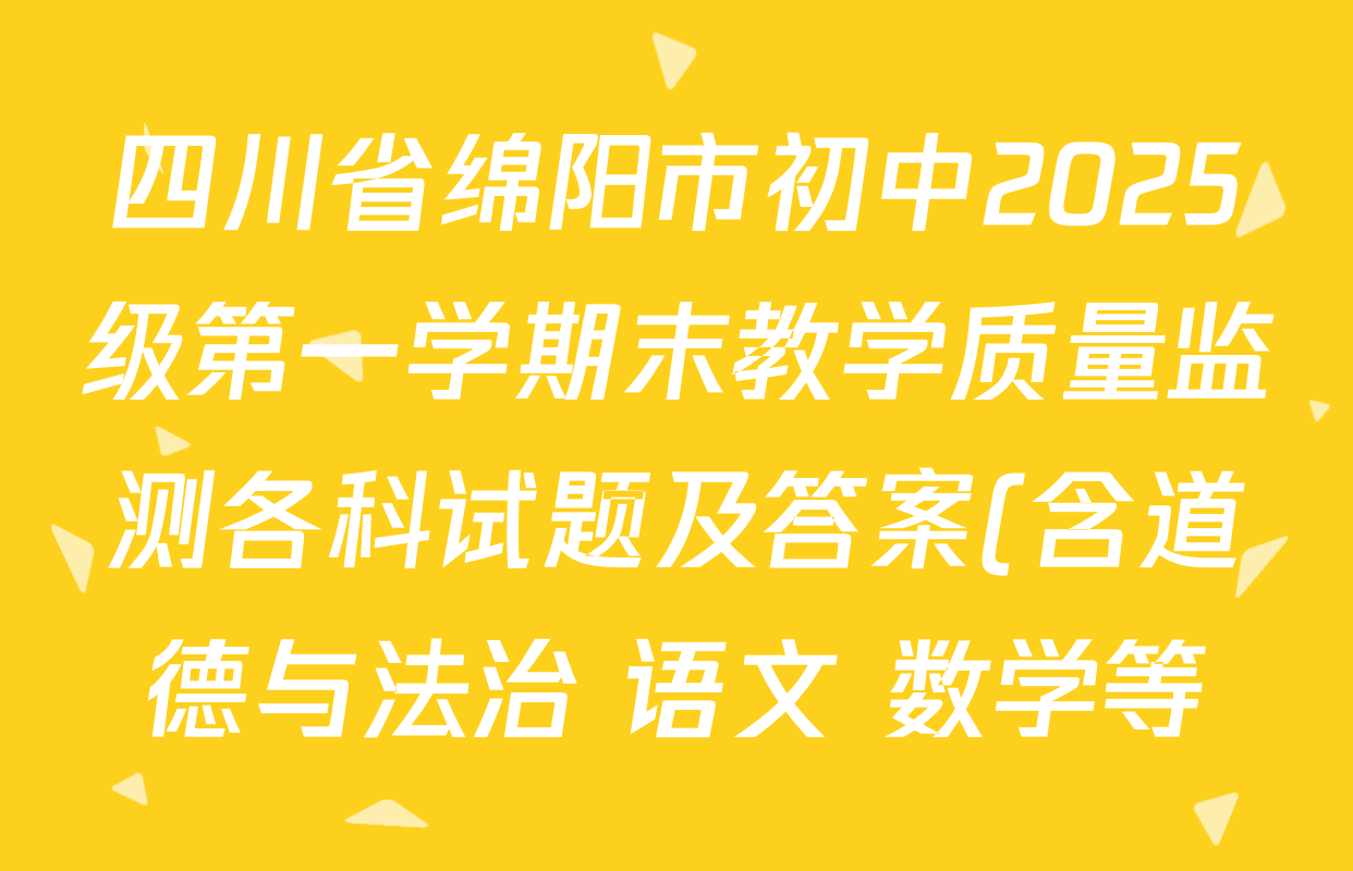 四川省绵阳市初中2025级第一学期末教学质量监测各科试题及答案(含道德与法治 语文 数学等) 四川省绵阳市初中2025级第一学期末教学质量监测各科试题及答案(含道德与法治 语文 数学等)